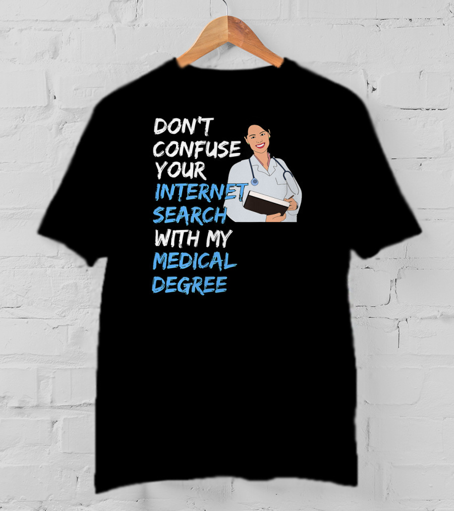 Don't Confuse Your Internet Search With My Medical Degree T-Shirt