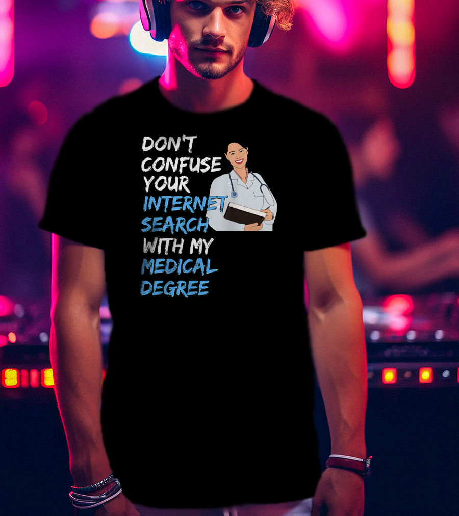 Don't Confuse Your Internet Search With My Medical Degree T-Shirt