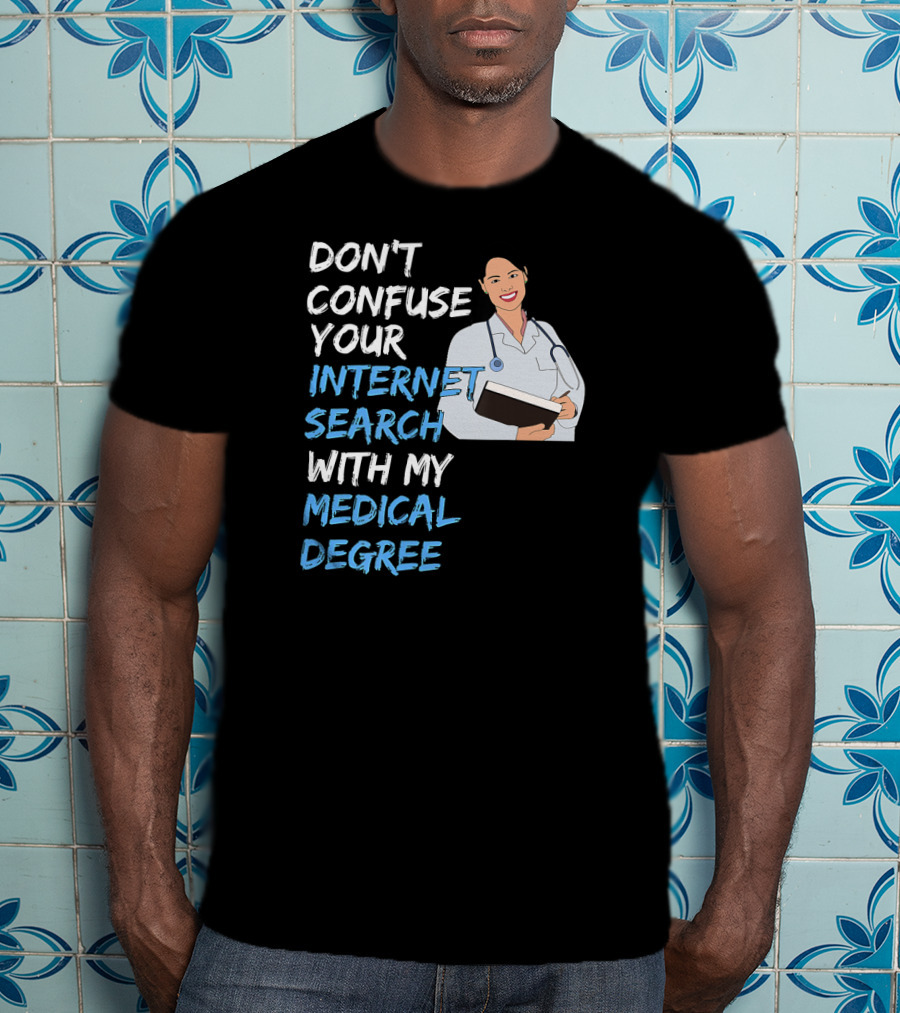 Don't Confuse Your Internet Search With My Medical Degree T-Shirt