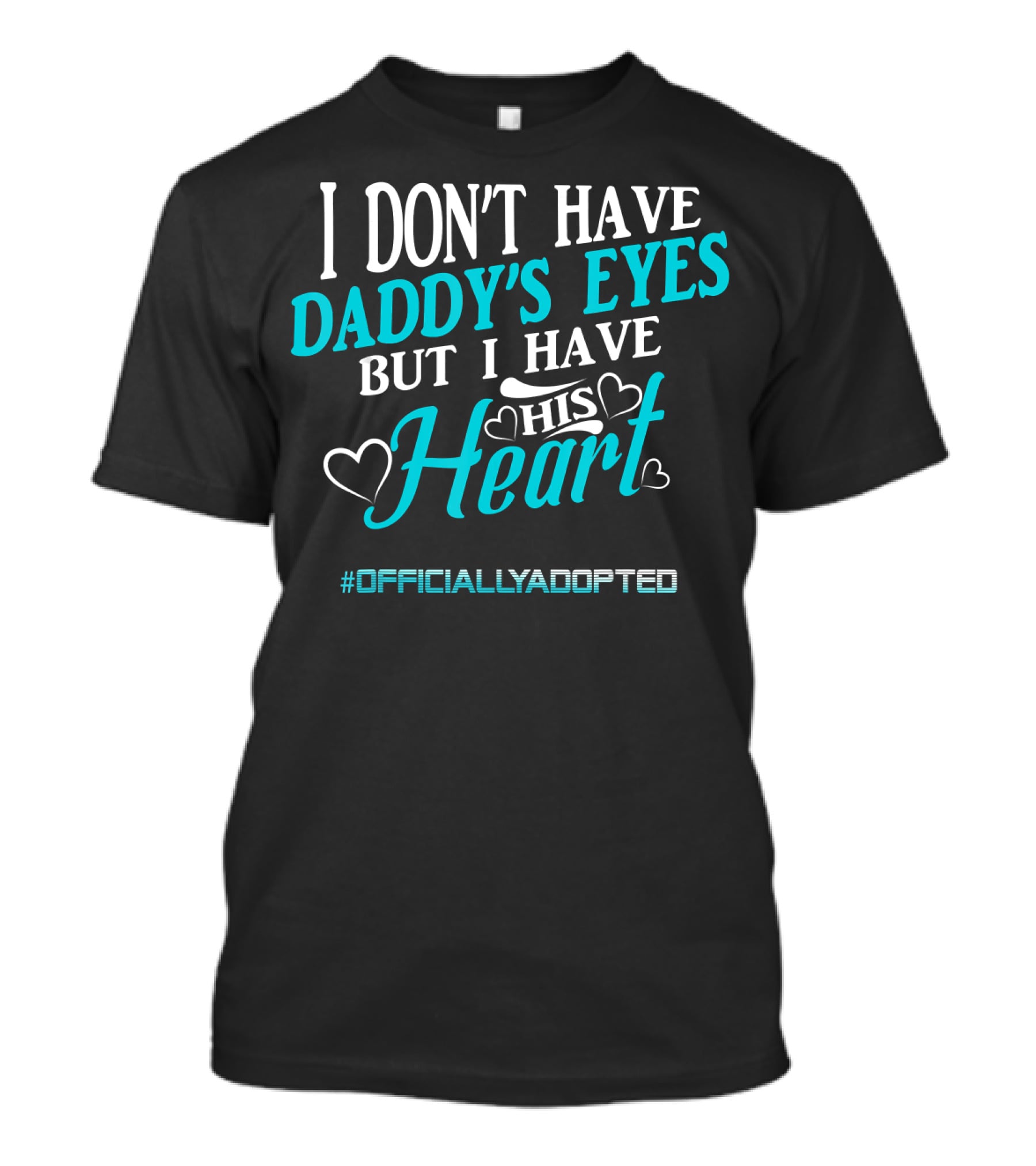 I Don't Have Daddy's Eyes But I Have His Heart #OfficiallyAdopted T-Shirt