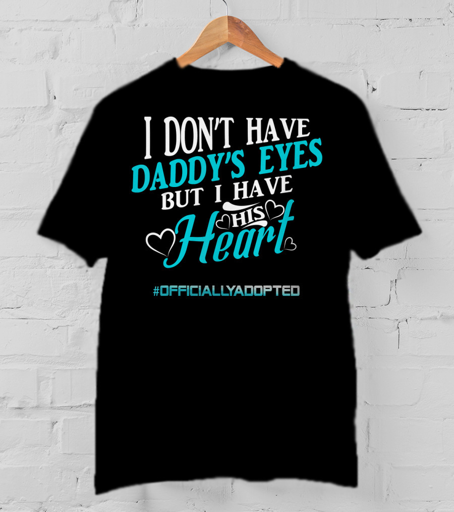 I Don't Have Daddy's Eyes But I Have His Heart #OfficiallyAdopted T-Shirt