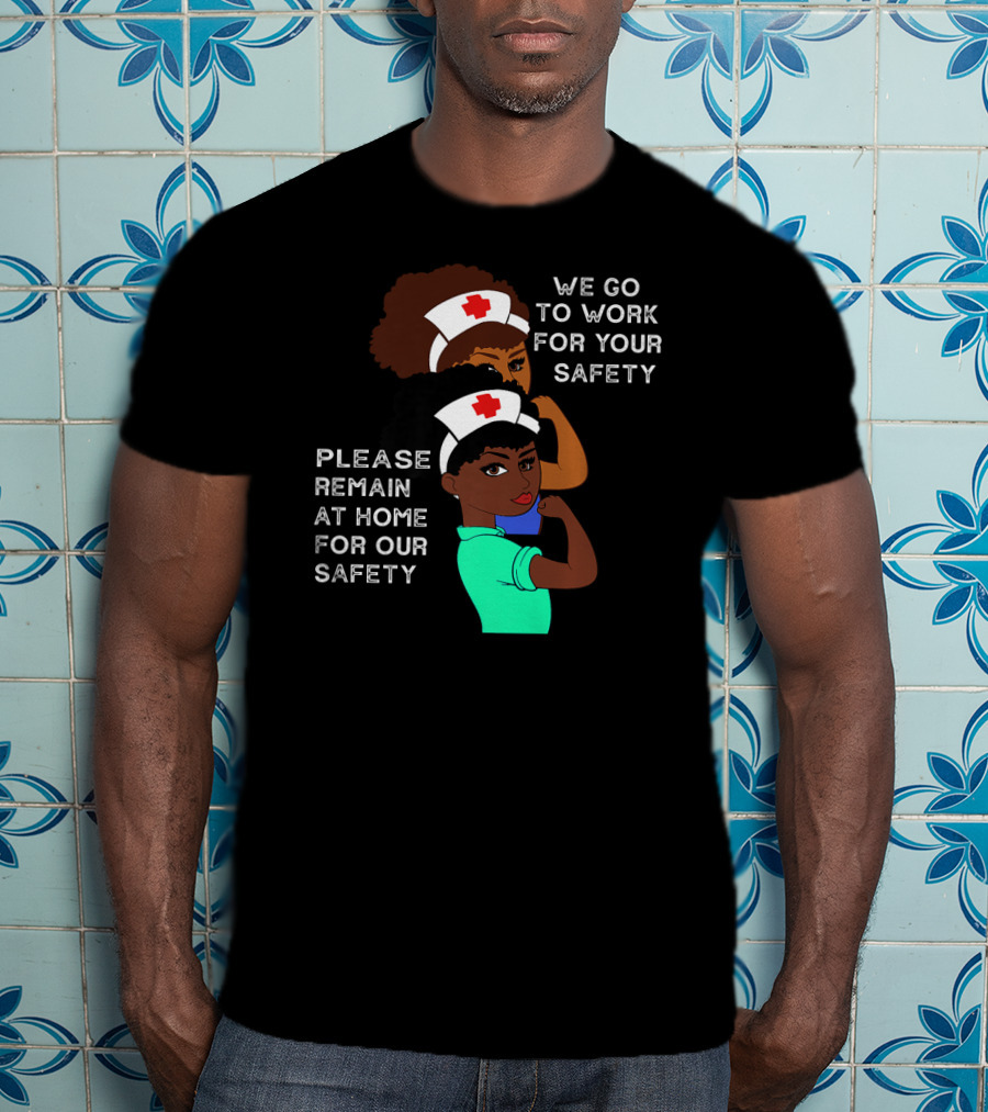 We Go To Work For Your Safety Please Remain At Home For Our Safety Afro Natural Hair Nurse T-Shirt