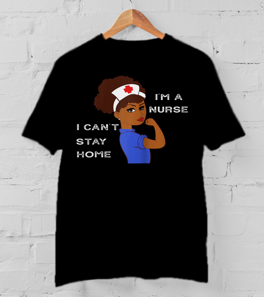 I'm A Nurse I Can't Stay Home Afro Natural Hair T-Shirt