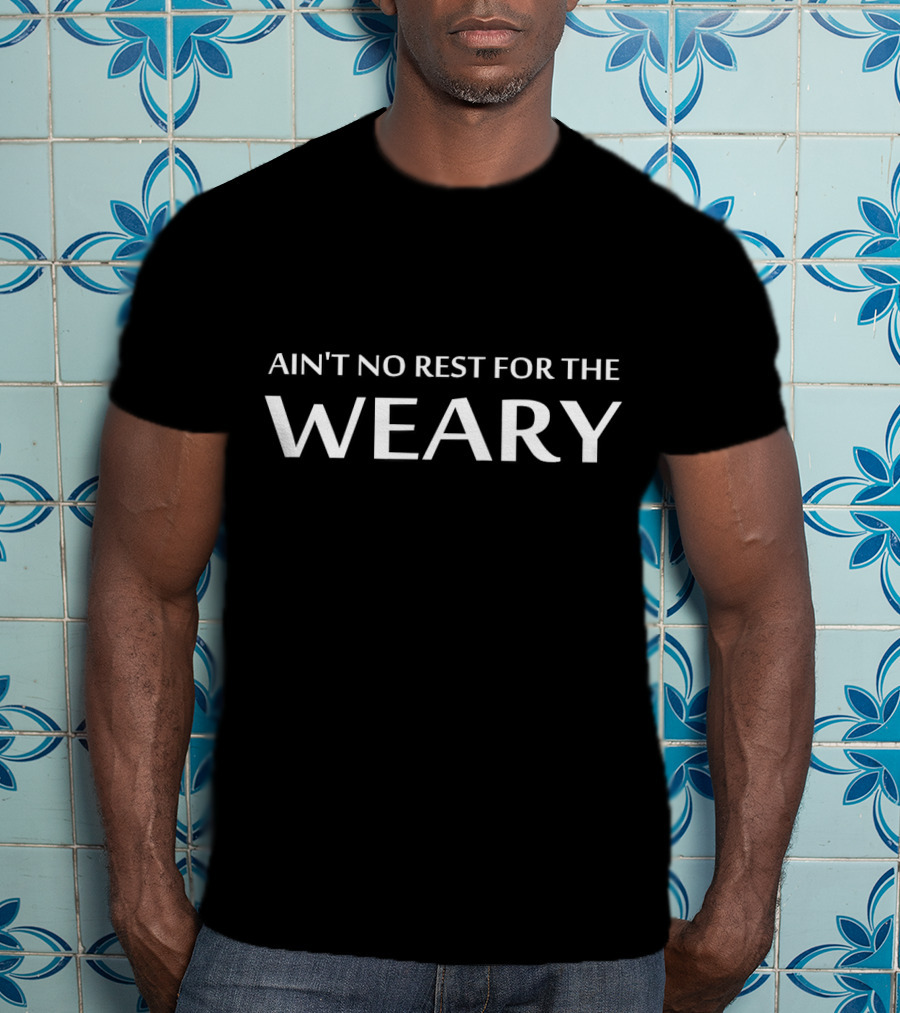 AIN'T NO REST FOR THE WEARY Classic Text T-Shirt
