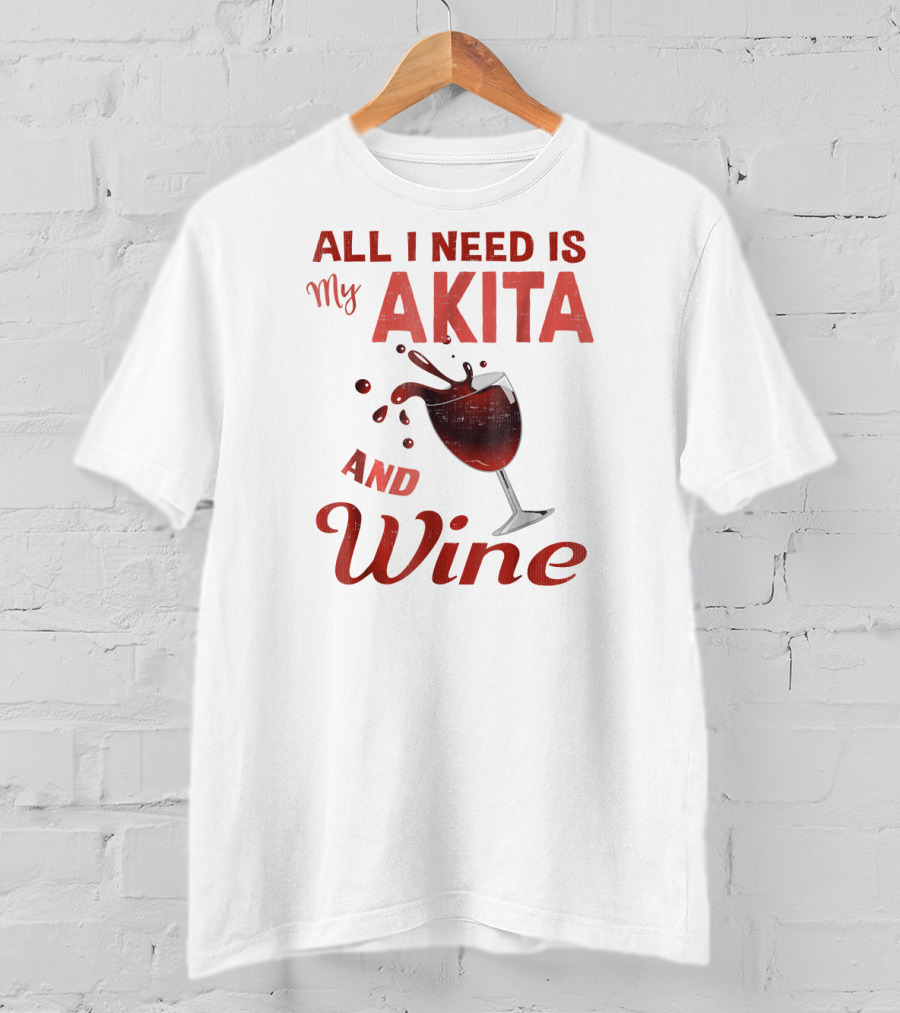 All I Need Is My Akita And Wine T-Shirt