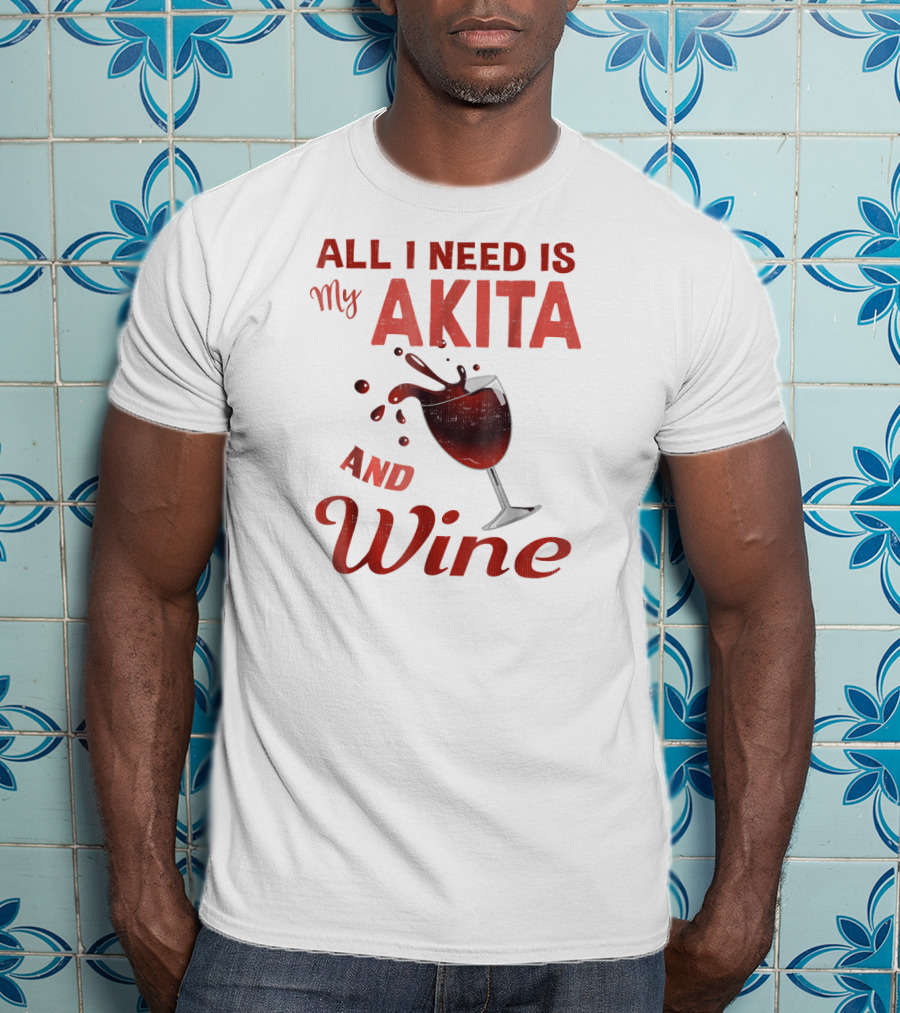 All I Need Is My Akita And Wine T-Shirt