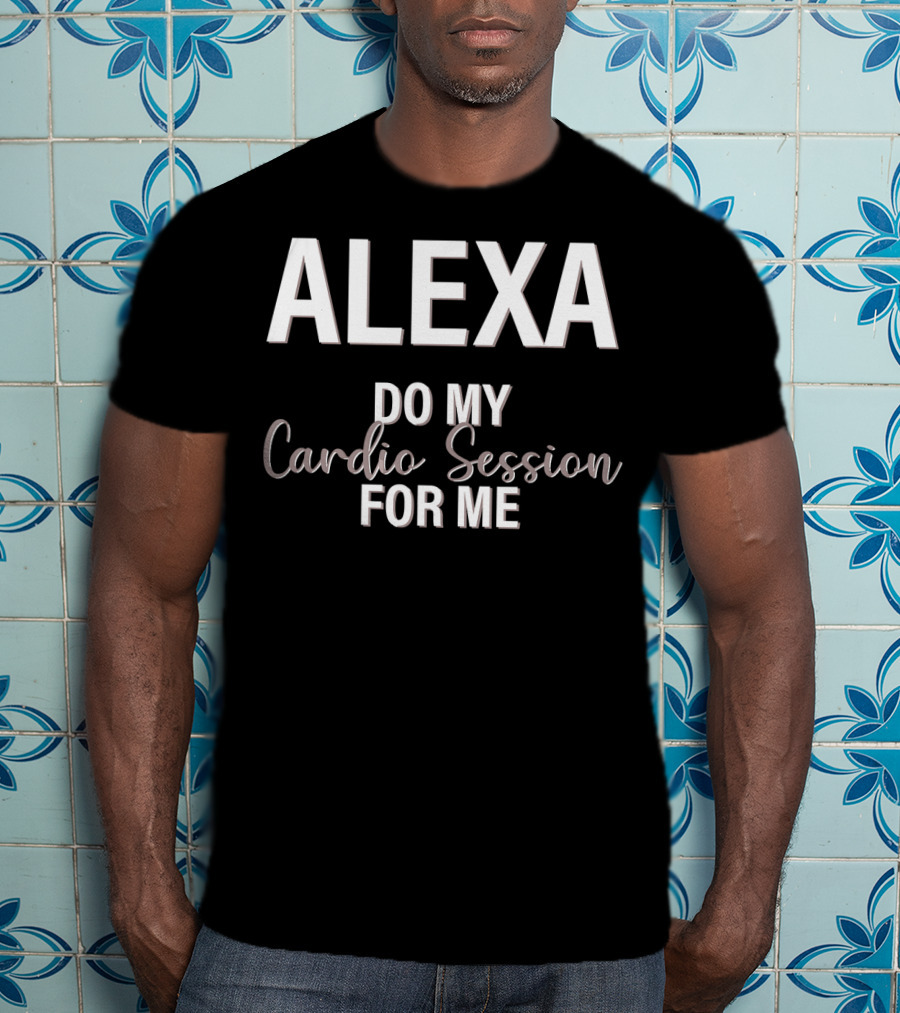 Alexa Do My Cardio Session For ME T-Shirt