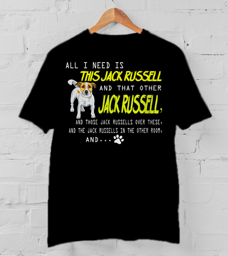 All I Need Is This Jack Russell And That Other Jack Russell And Those Jack Russells Over There And The Jack Russells In The Other Room T-Shirt
