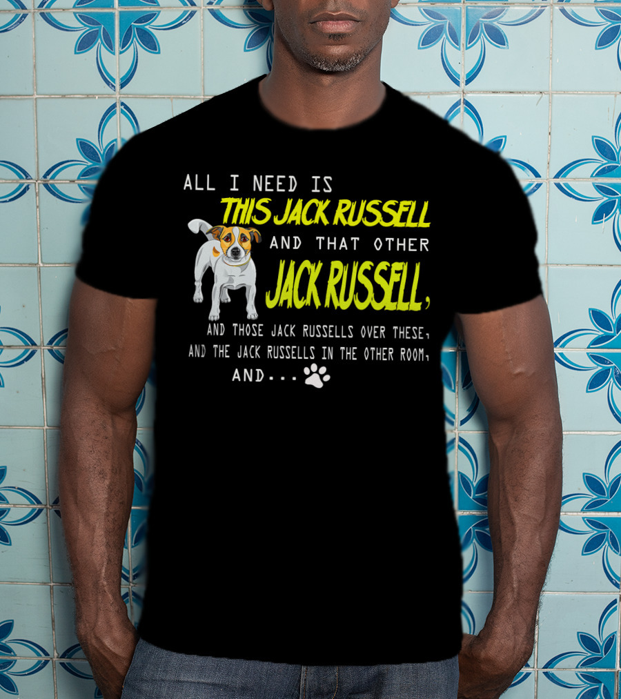All I Need Is This Jack Russell And That Other Jack Russell And Those Jack Russells Over There And The Jack Russells In The Other Room T-Shirt