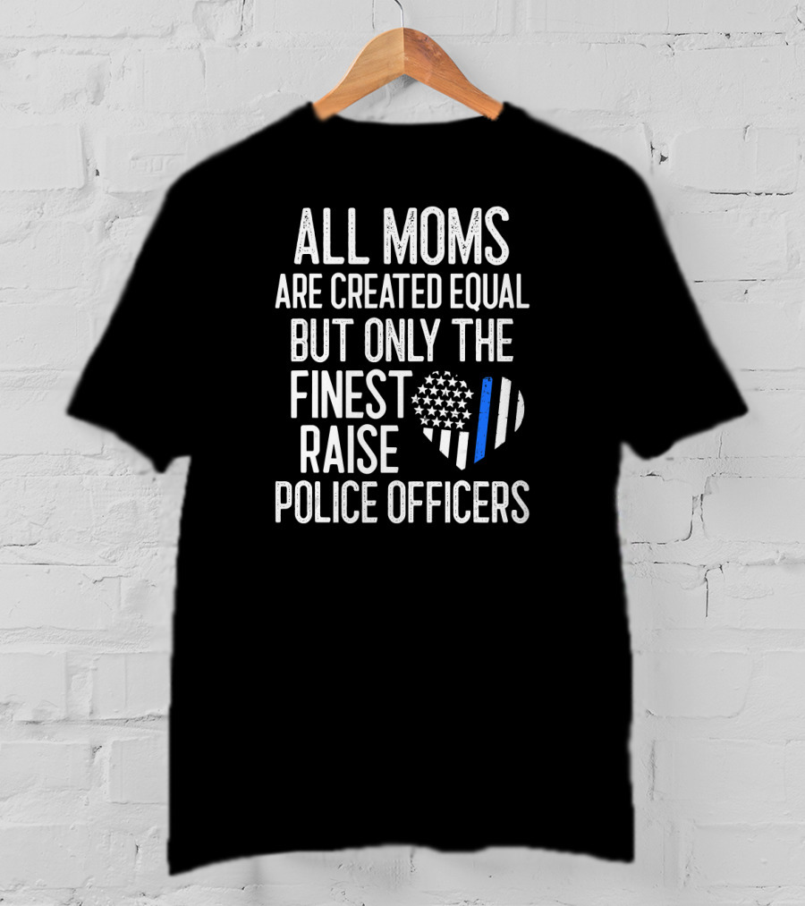 All Moms Are Created Equal But Only The Finest Raise Police Officers T-Shirt