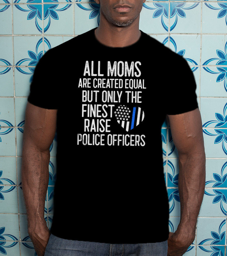 All Moms Are Created Equal But Only The Finest Raise Police Officers T-Shirt