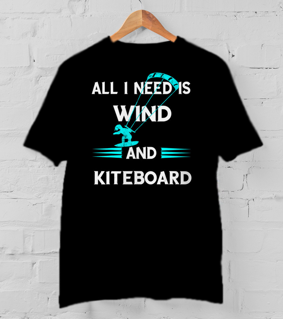 All I Need Is Wind And Kiteboard T-Shirt