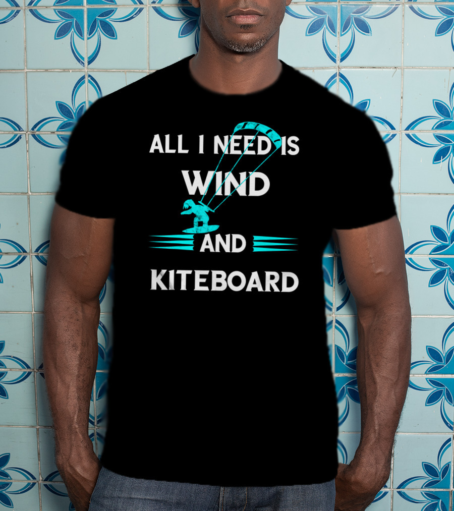 All I Need Is Wind And Kiteboard T-Shirt