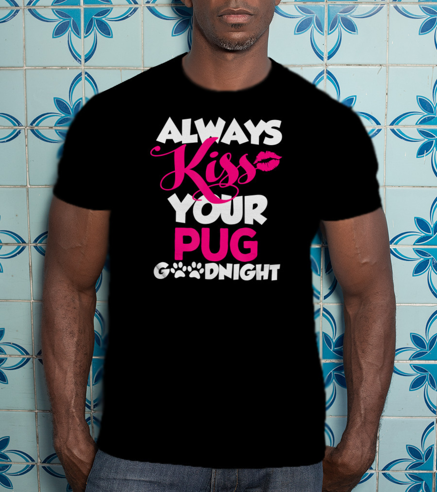 Always Kiss Your Pug Goodnight T-Shirt