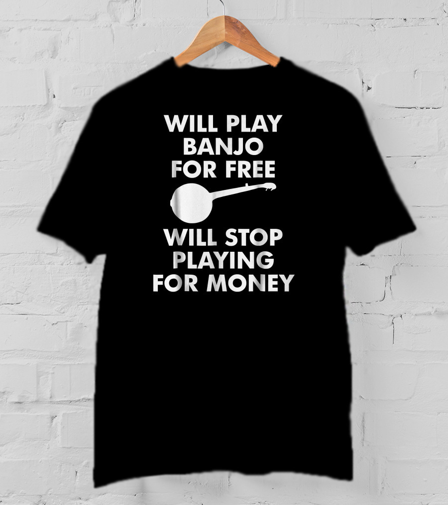 Will Play Banjo For Free Will Stop Playing For Money T-Shirt