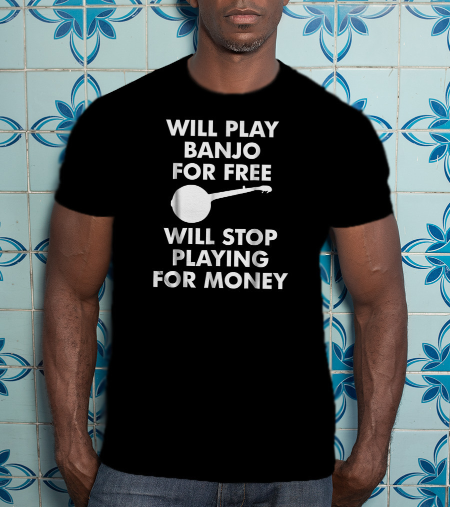 Will Play Banjo For Free Will Stop Playing For Money T-Shirt