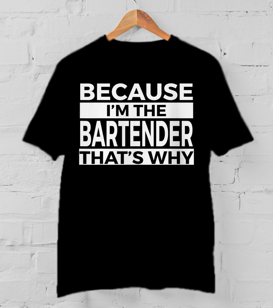 Because I'm The Bartender That's Why T-Shirt