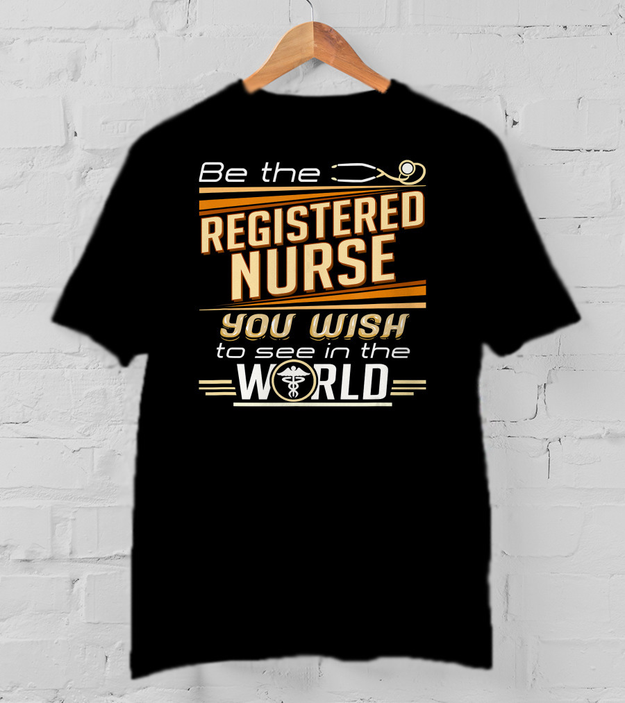 Be The Registered Nurse You Wish To See In The World T-Shirt