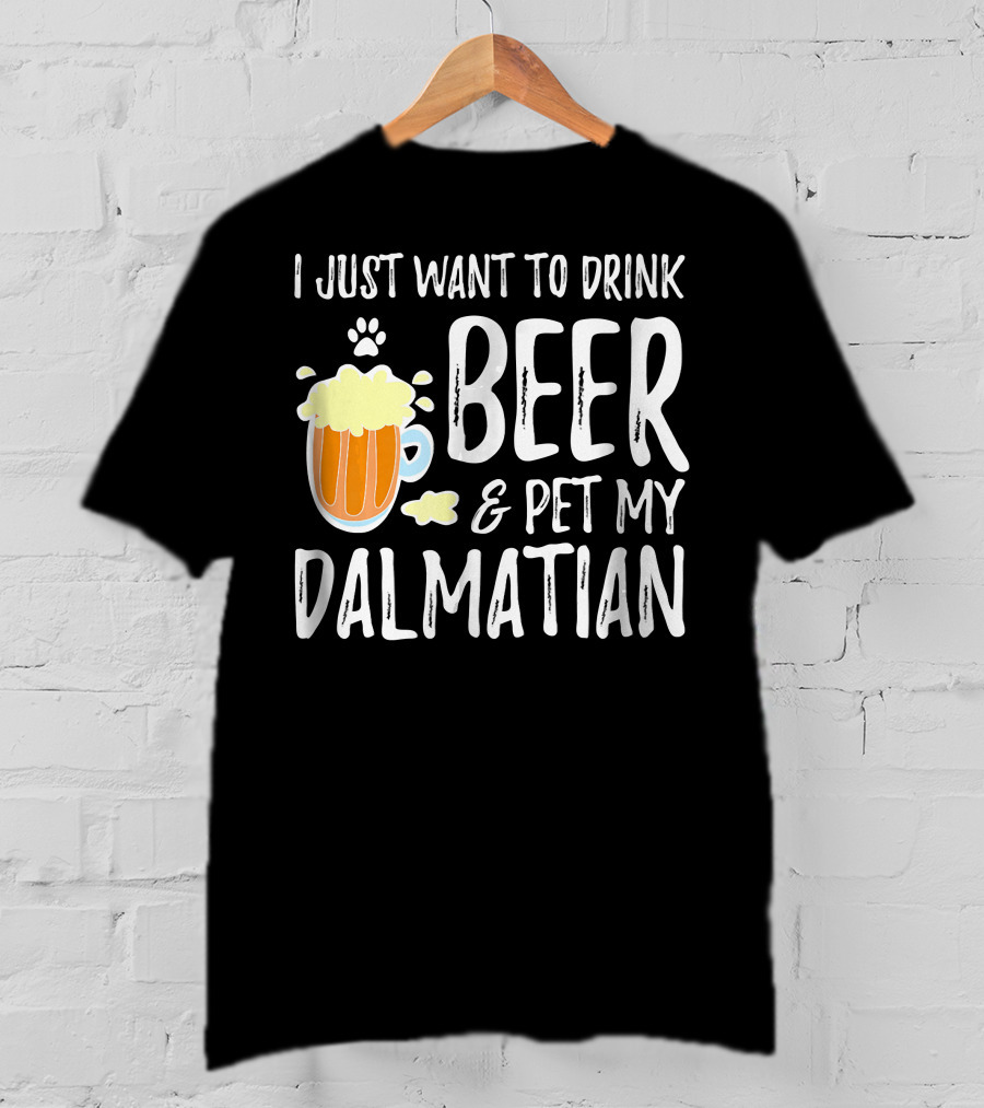 I Just Want To Drink Beer And Pet My Dalmatian T-Shirt