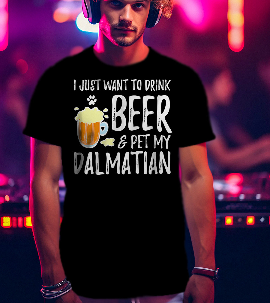 I Just Want To Drink Beer And Pet My Dalmatian T-Shirt