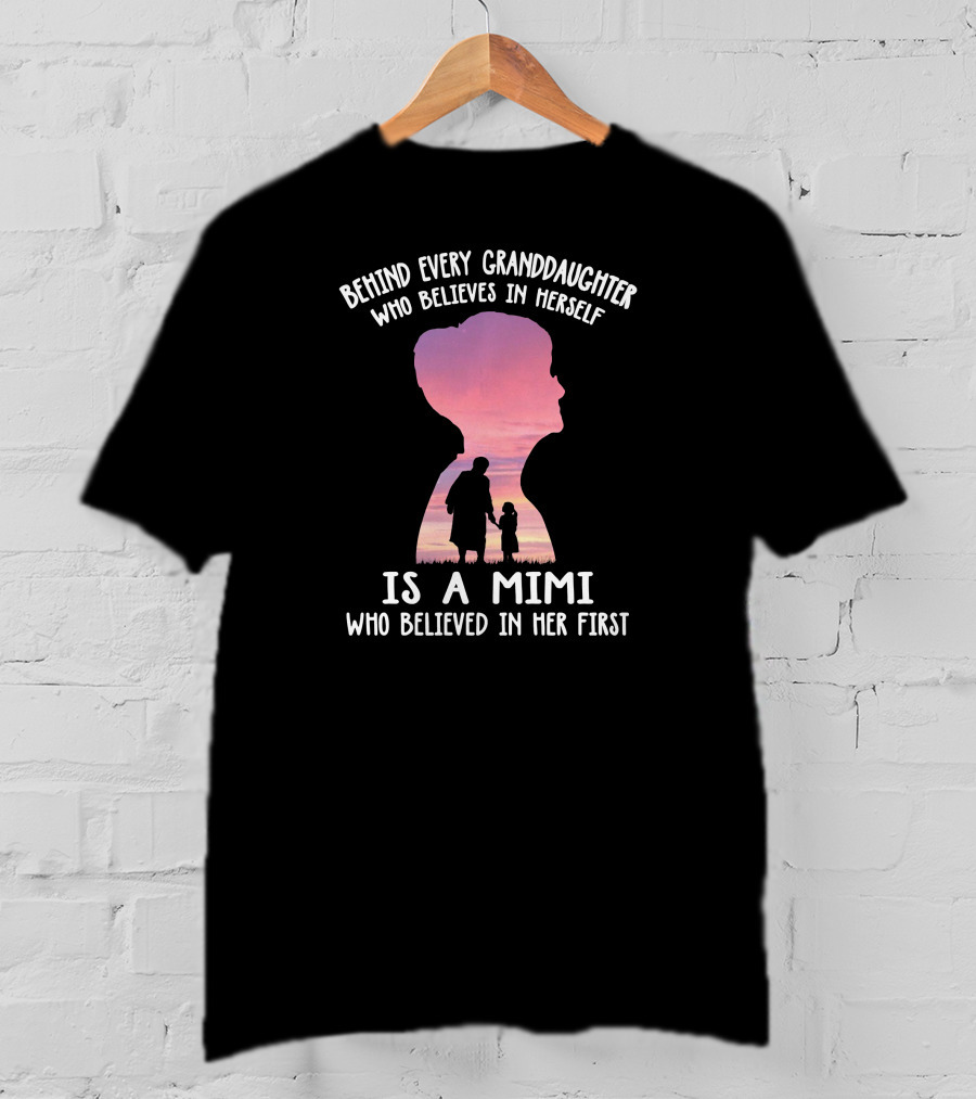 Behind Every Granddaughter Who Believes In Herself Is A Mimi Who Believed In Her First T-Shirt