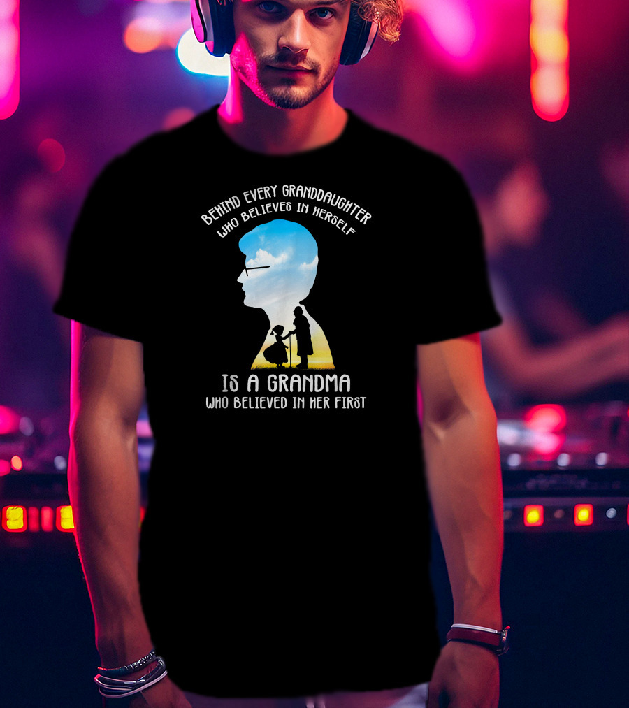Behind Every Granddaughter Who Believes In Herself Is A Grandma Who Believed In Her First T-Shirt