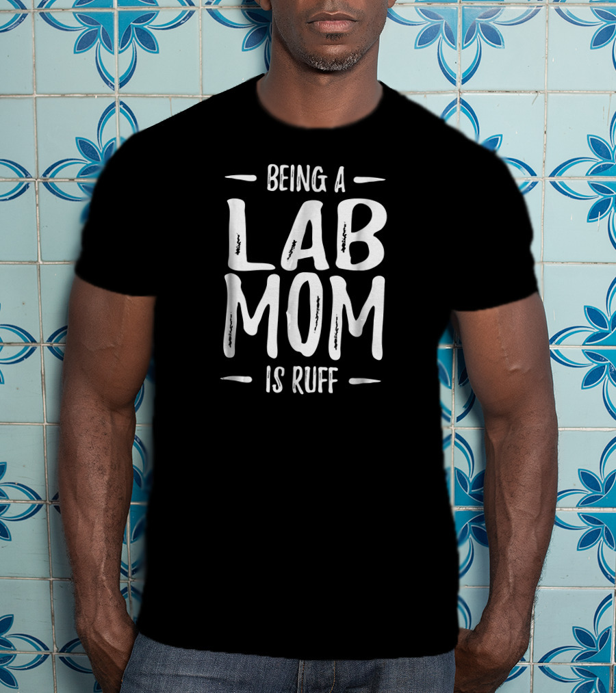 Being A Lab Mom Is Ruff T-Shirt