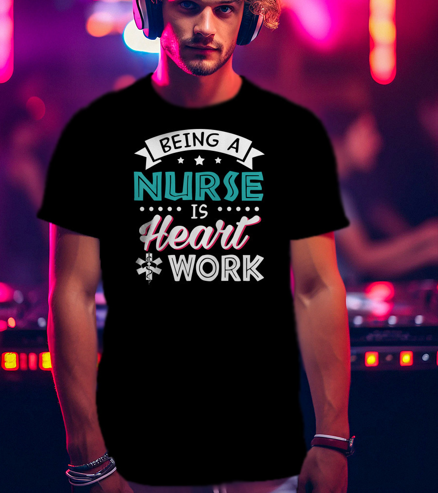 Being A Nurse Is Heart Work With Medical Symbol And Stars T-Shirt