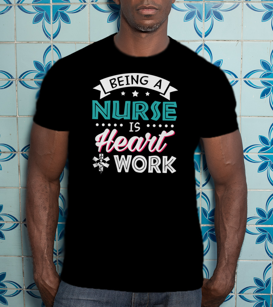 Being A Nurse Is Heart Work With Medical Symbol And Stars T-Shirt