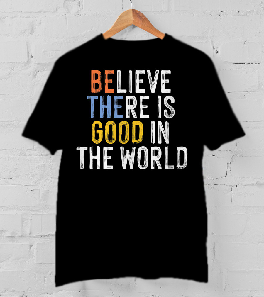 BE Believe There Is Good In The World T-Shirt