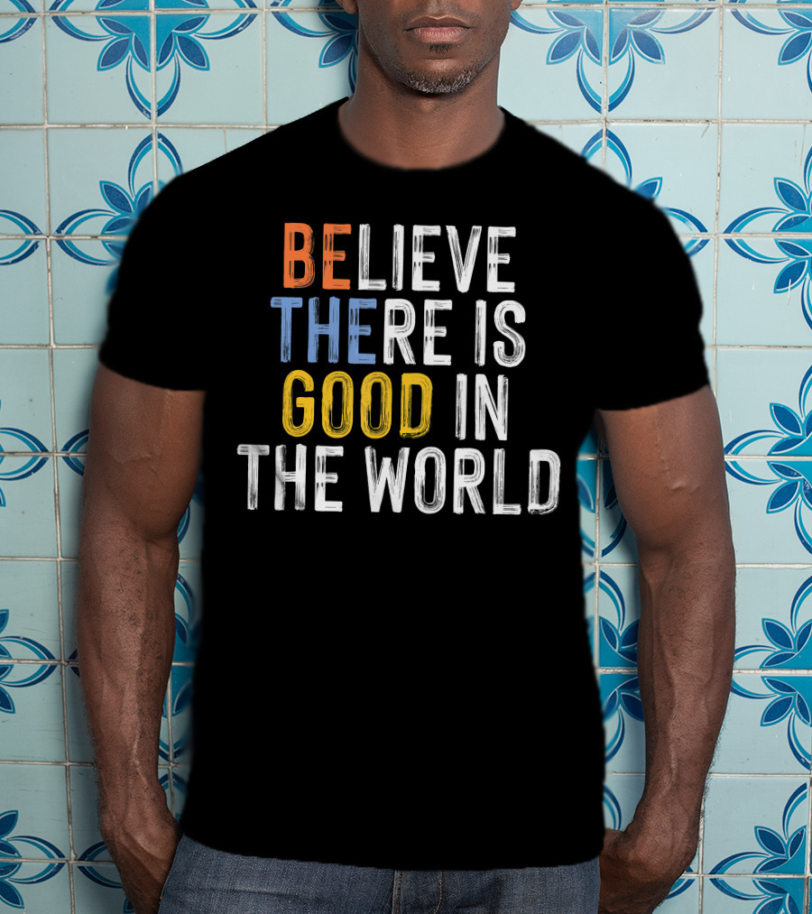 BE Believe There Is Good In The World T-Shirt