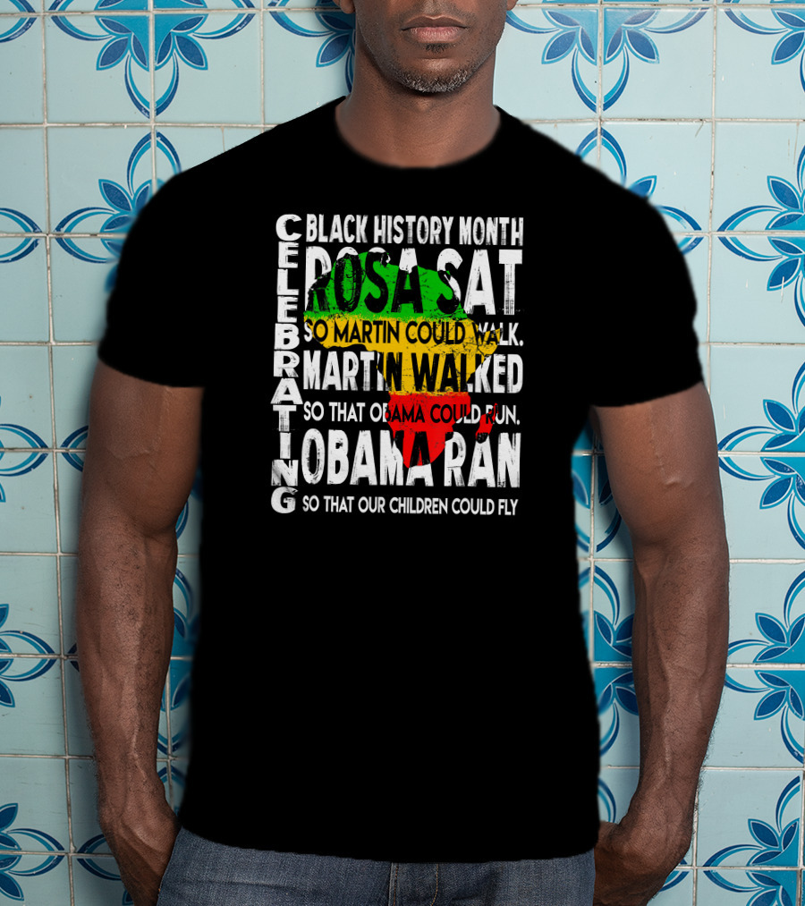 Celebrating Black History Month Rosa Sat So Martin Could Walk Martin Walked So That Obama Could Run So That Our Children Could Fly T-Shirt