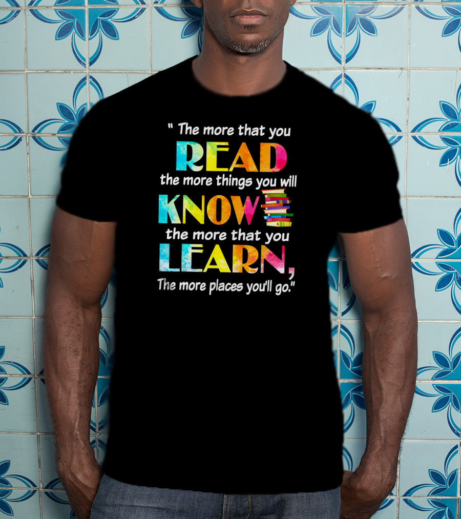 Booker The More That You Read The More Things You Will Know The More That You Learn The More Places You'll Go T-Shirt