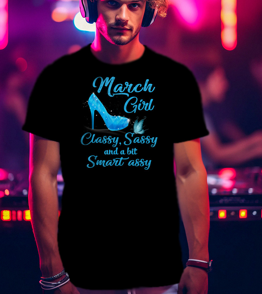 March Girl Classy Sassy And A Bit Smart Assy T-Shirt