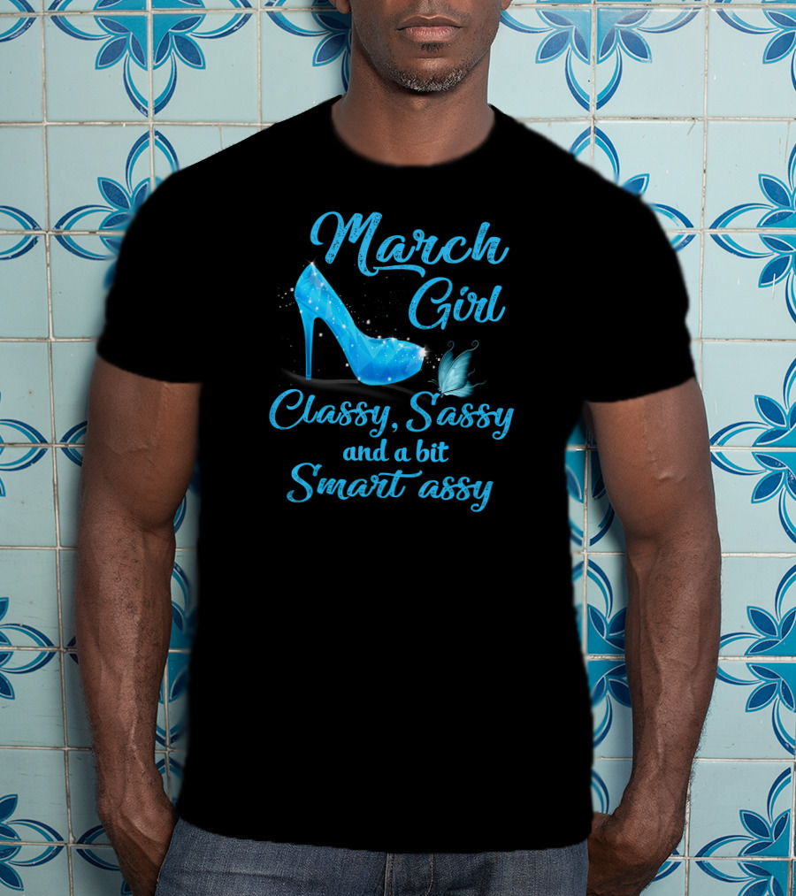 March Girl Classy Sassy And A Bit Smart Assy T-Shirt