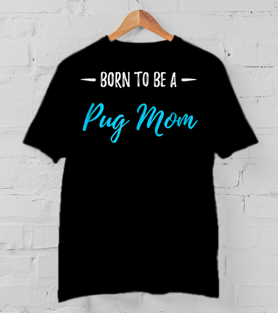 Born To Be A Pug Mom T-Shirt