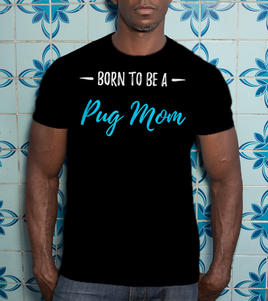 Born To Be A Pug Mom T-Shirt