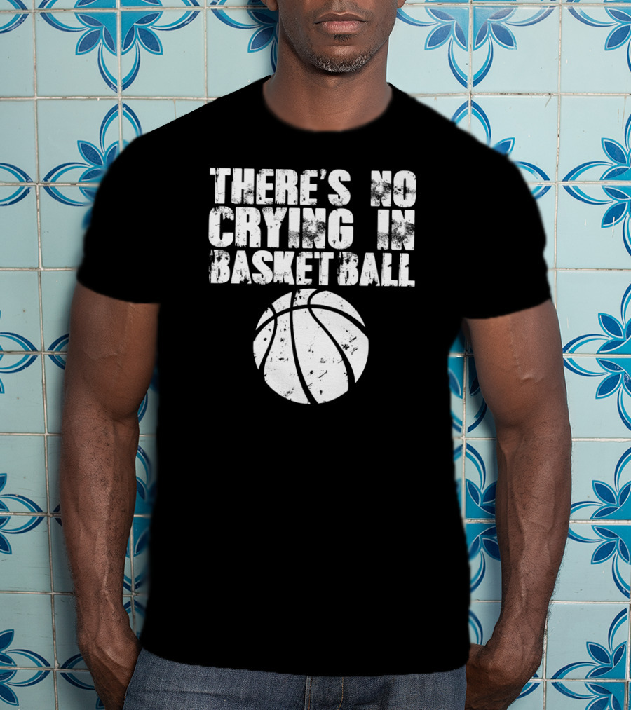 THERE'S NO CRYING IN BASKETBALL Basketball T-Shirt
