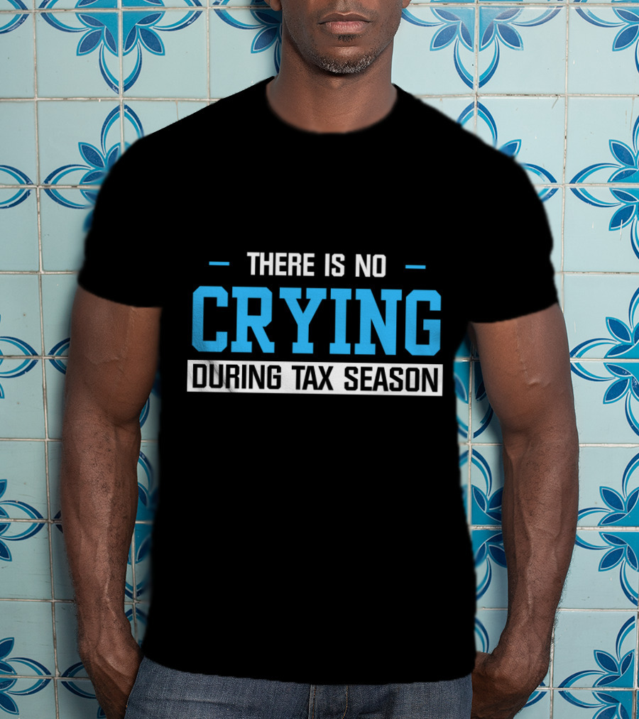 There Is No Crying During Tax Season T-Shirt