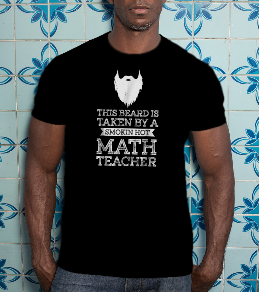 This Beard Is Taken By A Smokin Hot Math Teacher T-Shirt