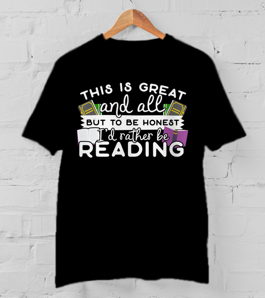 This Is Great And All But To Be Honest I'd Rather Be Reading T-Shirt