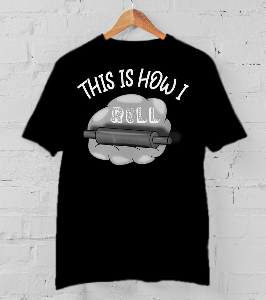 This Is How I Roll I Love Baking And Cooking Rolling Pin Dough T-Shirt