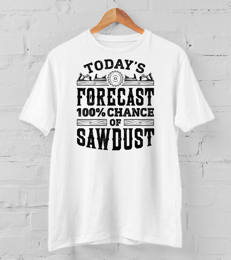Today's Forecast 100 Percent Chance Of Sawdust Woodwork And Carpentry T-Shirt