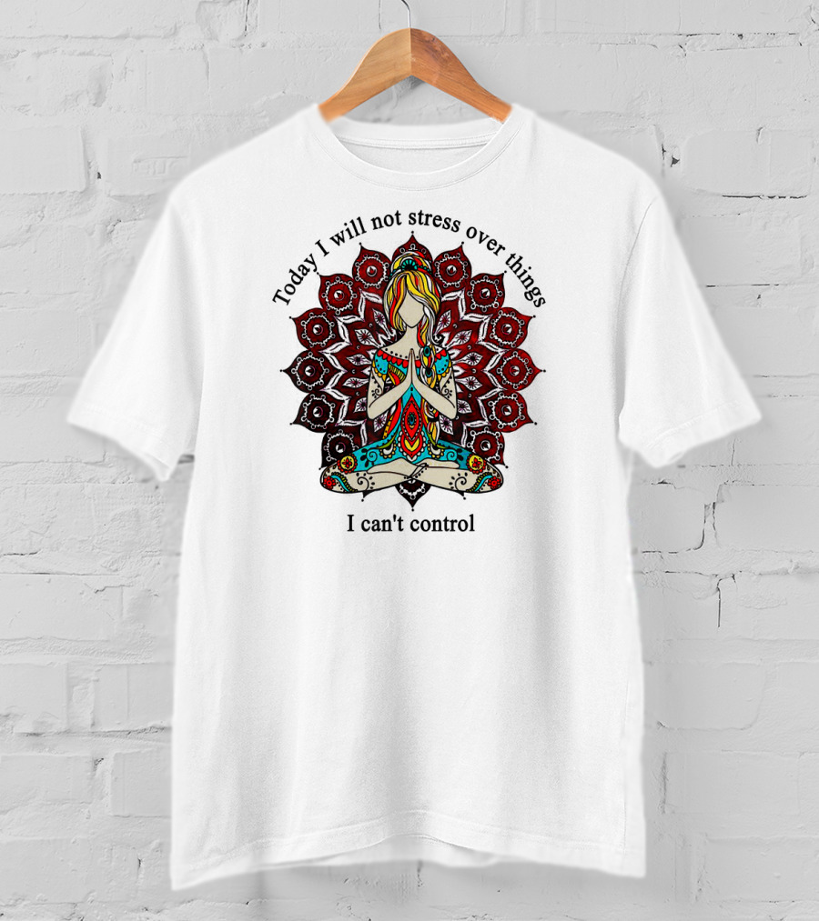 Today I Will Not Stress Over Things I Can't Control Yoga Mandala Meditation T-Shirt