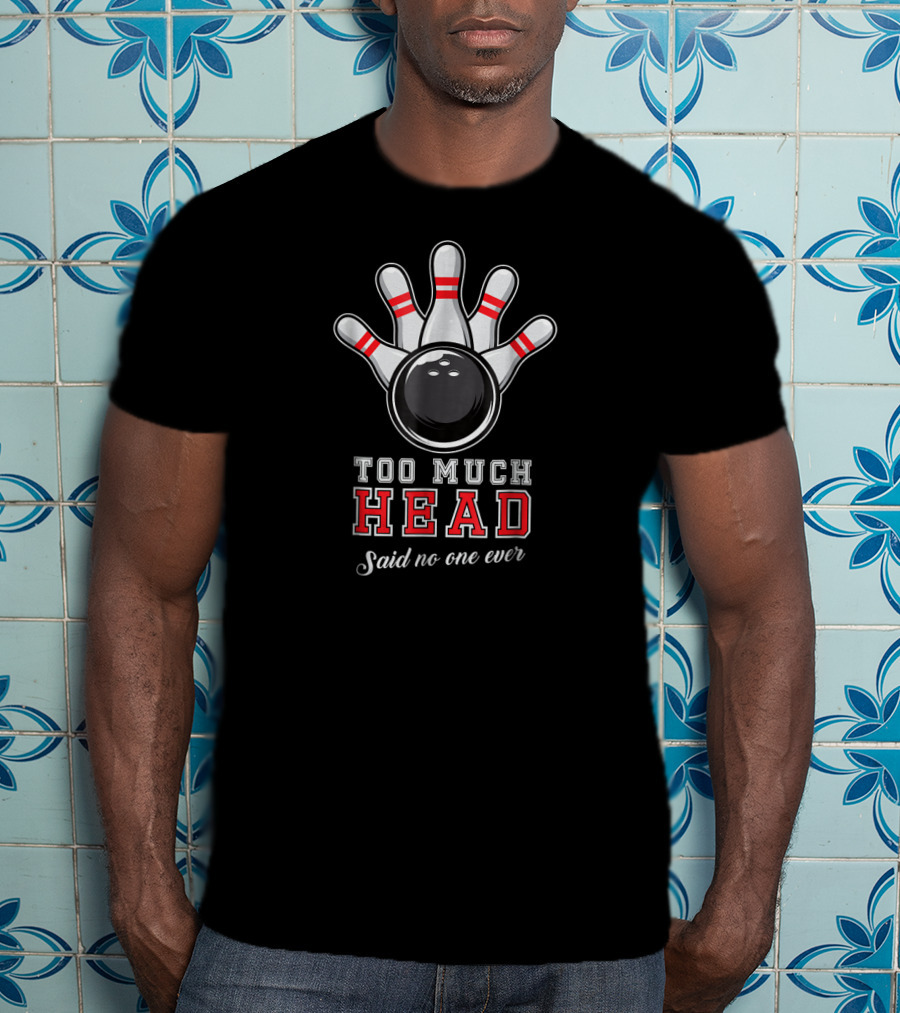 Too Much Head Said No One Ever Bowling Pun T-Shirt