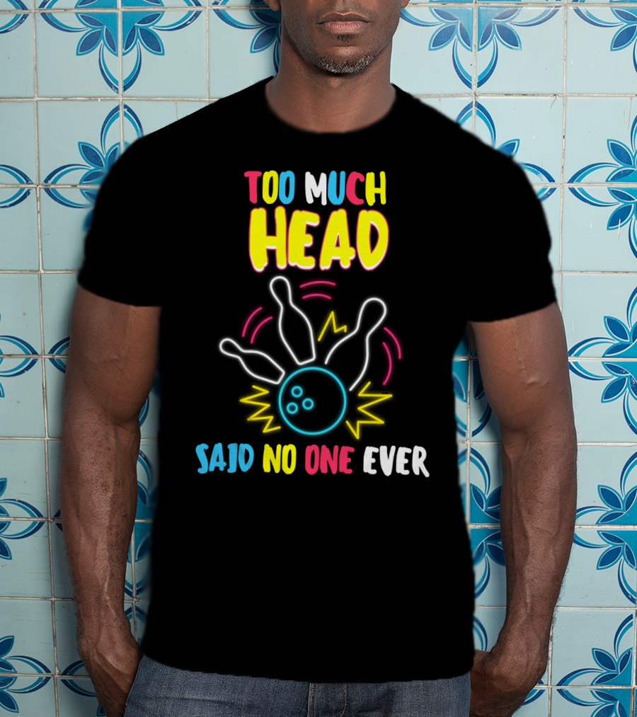 Too Much Head Said No One Ever Bowling Neon Pins Burst T-Shirt