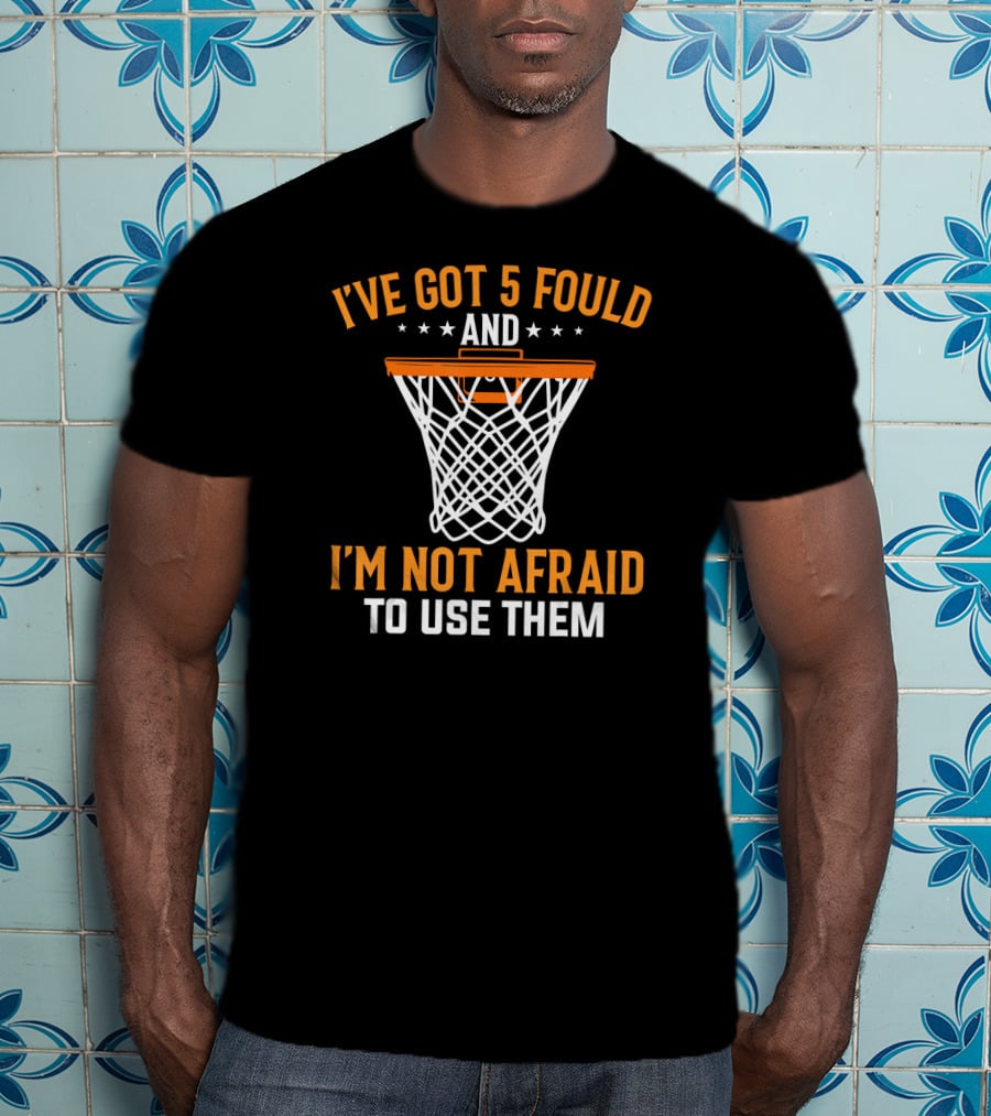 I've Got 5 Fouls And I'm Not Afraid To Use Them Basketball Trash Talking Tees Coach Funny Bask T-Shirt
