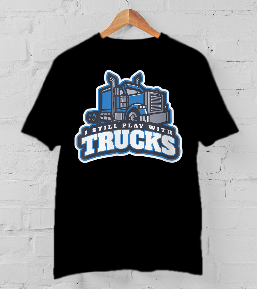 I Still Play With Trucks T-Shirt