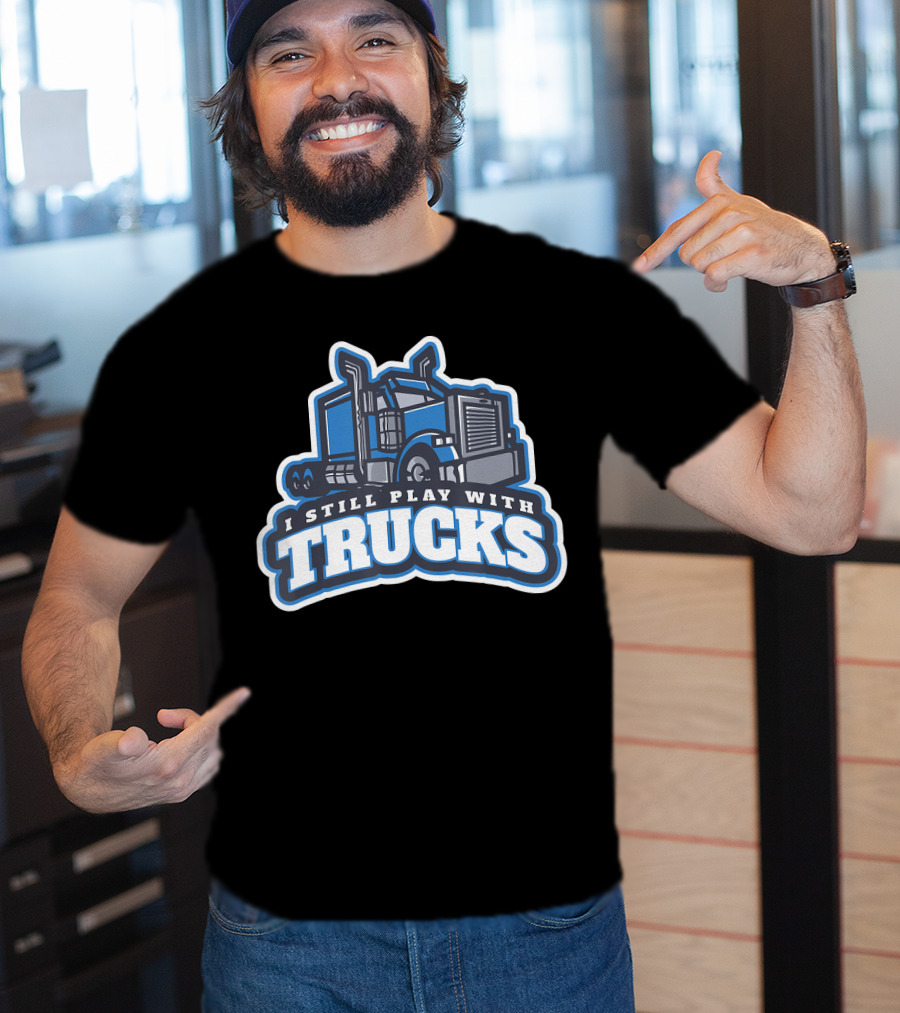 I Still Play With Trucks T-Shirt