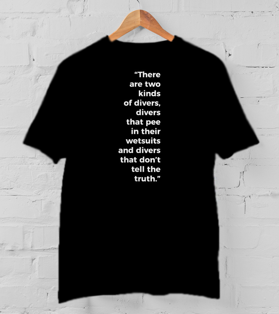 There Are Two Kinds Of Divers That Pee In Their Wetsuits And Divers That Don't Tell The Truth T-Shirt